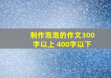 制作泡泡的作文300字以上 400字以下